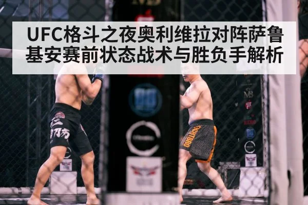 UFC格斗之夜奥利维拉对阵萨鲁基安赛前状态战术与胜负手解析