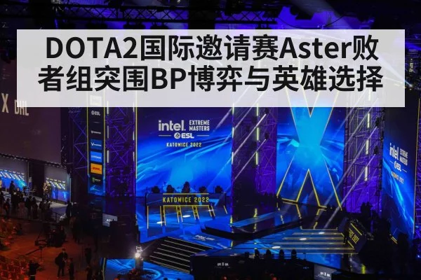 DOTA2国际邀请赛Aster败者组突围BP博弈与英雄选择