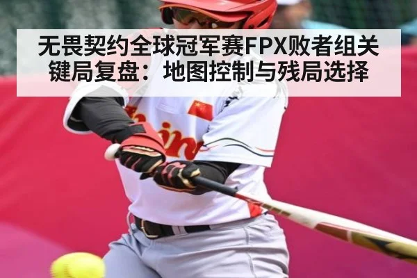 无畏契约全球冠军赛FPX败者组关键局复盘：地图控制与残局选择