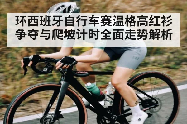环西班牙自行车赛温格高红衫争夺与爬坡计时全面走势解析