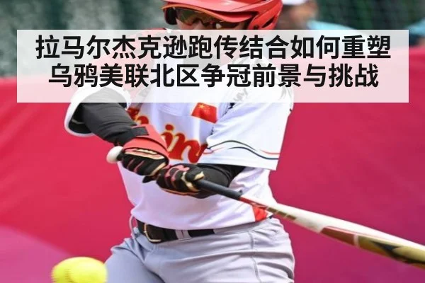 拉马尔杰克逊跑传结合如何重塑乌鸦美联北区争冠前景与挑战