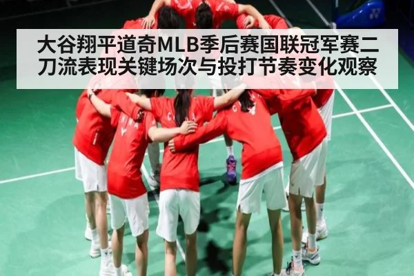 大谷翔平道奇MLB季后赛国联冠军赛二刀流表现关键场次与投打节奏变化观察