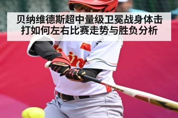 贝纳维德斯超中量级卫冕战身体击打如何左右比赛走势与胜负分析